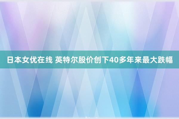 日本女优在线 英特尔股价创下40多年来最大跌幅