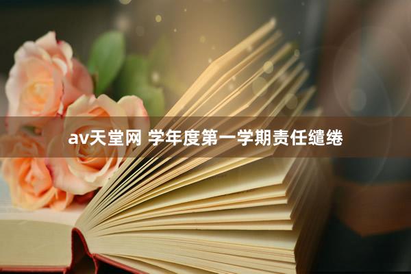 av天堂网 学年度第一学期责任缱绻