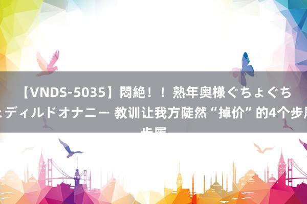 【VNDS-5035】悶絶！！熟年奥様ぐちょぐちょディルドオナニー 教训让我方陡然“掉价”的4个步履