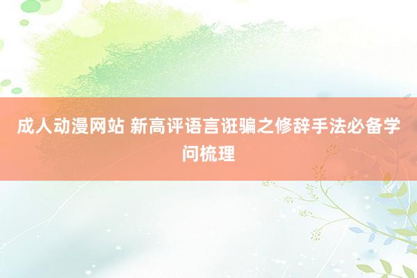 成人动漫网站 新高评语言诳骗之修辞手法必备学问梳理