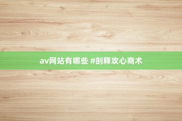 av网站有哪些 #剖释攻心商术