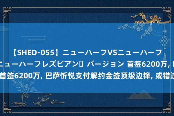 【SHED-055】ニューハーフVSニューハーフ 不純同性肛遊 2 魅惑のニューハーフレズビアン・バージョン 首签6200万, 巴萨忻悦支付解约金签顶级边锋, 或错过曼联贪图