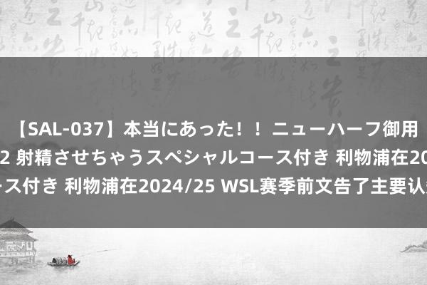 【SAL-037】本当にあった！！ニューハーフ御用達 性感エステサロン 2 射精させちゃうスペシャルコース付き 利物浦在2024/25 WSL赛季前文告了主要认知场