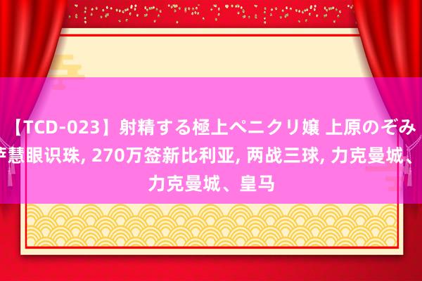 【TCD-023】射精する極上ペニクリ嬢 上原のぞみ 巴萨慧眼识珠, 270万签新比利亚, 两战三球, 力克曼城、皇马