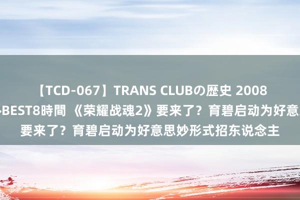 【TCD-067】TRANS CLUBの歴史 2008～2011 44タイトルBEST8時間 《荣耀战魂2》要来了？育碧启动为好意思妙形式招东说念主