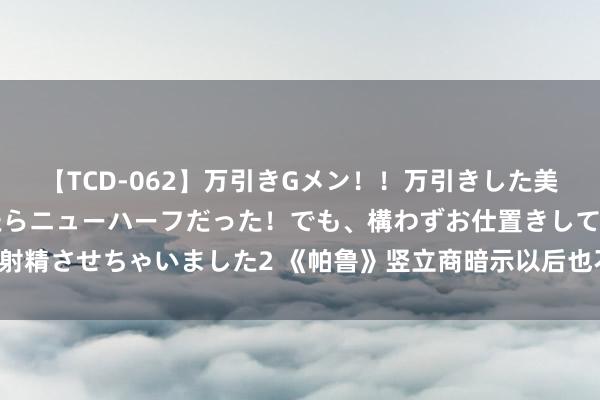 【TCD-062】万引きGメン！！万引きした美女を折檻しようと思ったらニューハーフだった！でも、構わずお仕置きして射精させちゃいました2 《帕鲁》竖立商暗示以后也不碰AI:严慎对待前沿时间