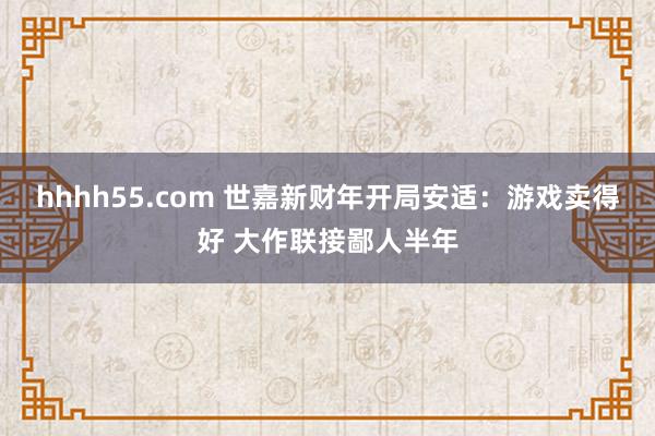 hhhh55.com 世嘉新财年开局安适：游戏卖得好 大作联接鄙人半年