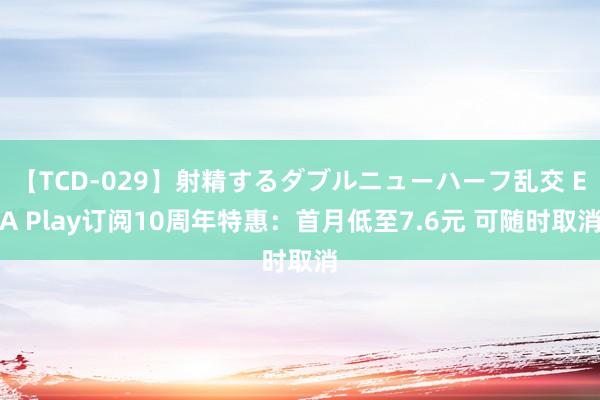 【TCD-029】射精するダブルニューハーフ乱交 EA Play订阅10周年特惠：首月低至7.6元 可随时取消