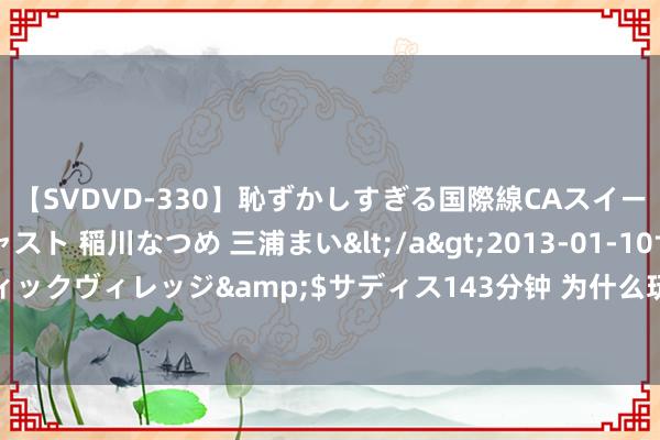 【SVDVD-330】恥ずかしすぎる国際線CAスイートクラス研修 Wキャスト 稲川なつめ 三浦まい</a>2013-01-10サディスティックヴィレッジ&$サディス143分钟 为什么玩文玩的东谈主戴个手串皆会被说?