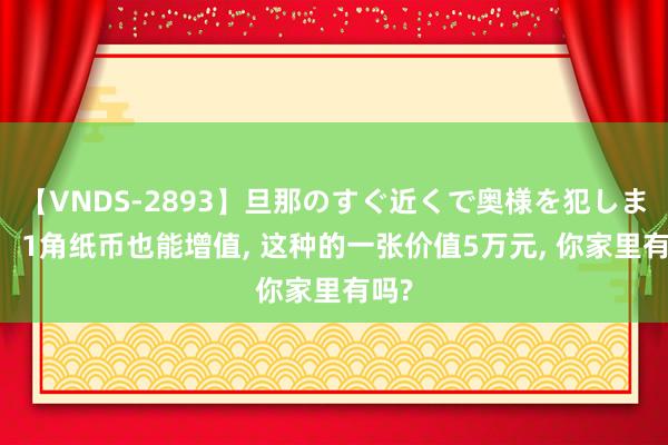 【VNDS-2893】旦那のすぐ近くで奥様を犯します。 1角纸币也能增值, 这种的一张价值5万元, 你家里有吗?