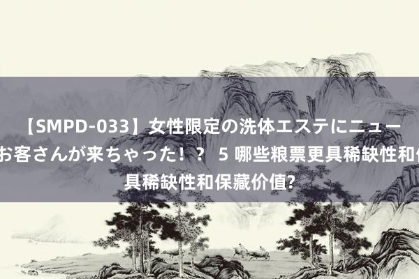 【SMPD-033】女性限定の洗体エステにニューハーフのお客さんが来ちゃった！？ 5 哪些粮票更具稀缺性和保藏价值?