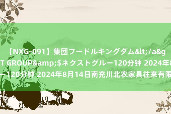 【NXG-091】集団フードルキングダム</a>2010-04-20NEXT GROUP&$ネクストグルー120分钟 2024年8月14日南充川北农家具往来有限公司价钱行情