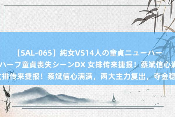 【SAL-065】純女VS14人の童貞ニューハーフ 二度と見れないニューハーフ童貞喪失シーンDX 女排传来捷报！蔡斌信心满满，两大主力复出，夺金稳了