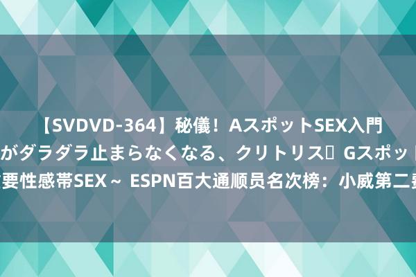 【SVDVD-364】秘儀！AスポットSEX入門 ～刺激した瞬間から愛液がダラダラ止まらなくなる、クリトリス・Gスポットに続く重要性感帯SEX～ ESPN百大通顺员名次榜：小威第二费德勒第六，网球仅六东说念主上榜