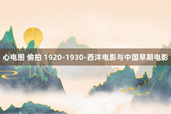 心电图 偷拍 1920-1930-西洋电影与中国早期电影