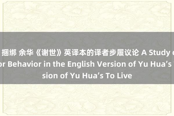 黑丝 捆绑 余华《谢世》英译本的译者步履议论 A Study of Translator Behavior in the English Version of Yu Hua’s To Live