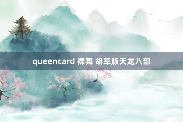 queencard 裸舞 胡军版天龙八部