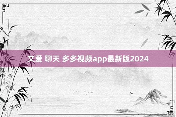 文爱 聊天 多多视频app最新版2024