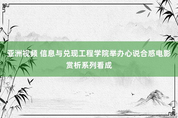 亚洲视频 信息与兑现工程学院举办心说合惑电影赏析系列看成