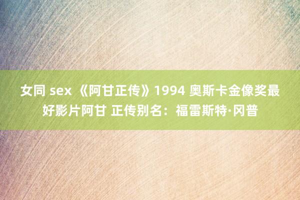 女同 sex 《阿甘正传》1994 奥斯卡金像奖最好影片阿甘 正传别名：福雷斯特·冈普