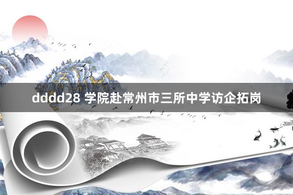 dddd28 学院赴常州市三所中学访企拓岗